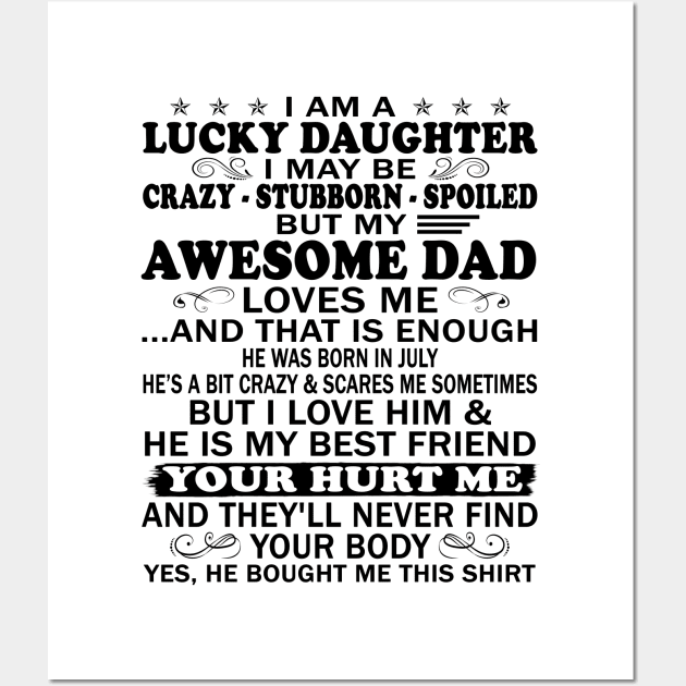 I Am a Lucky Daughter I May Be Crazy Spoiled But My Awesome Dad Loves Me And That Is Enough He Was Born In July He's a Bit Crazy&Scares Me Sometimes But I Love Him & He Is My Best Friend Wall Art by peskybeater